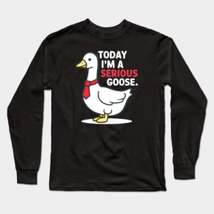 today i'm a serious goose Long Sleeve T-Shirt